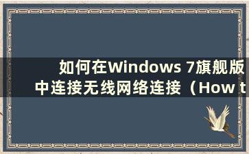 如何在Windows 7旗舰版中连接无线网络连接（How to connect to WiFi in Windows 7 Ultimate version）